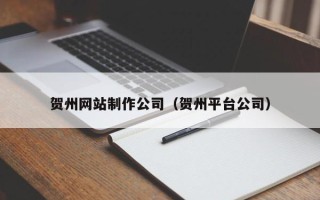 沙洋贺州网站制作公司（贺州平台公司）